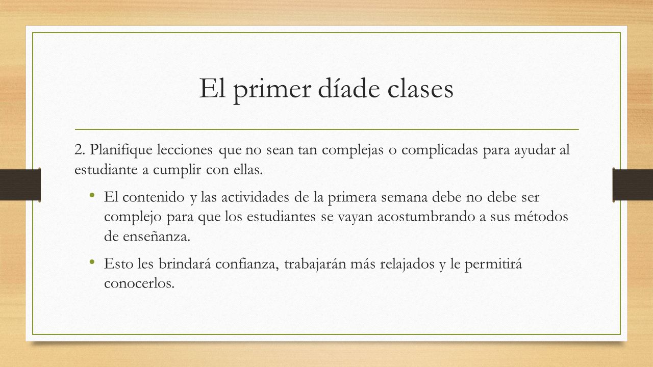 El primer díade clases 2. Planifique lecciones que no sean tan complejas o complicadas para ayudar al estudiante a cumplir con ellas.