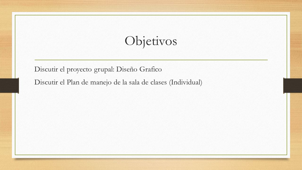 Objetivos Discutir el proyecto grupal: Diseño Grafico Discutir el Plan de manejo de la sala de clases (Individual)