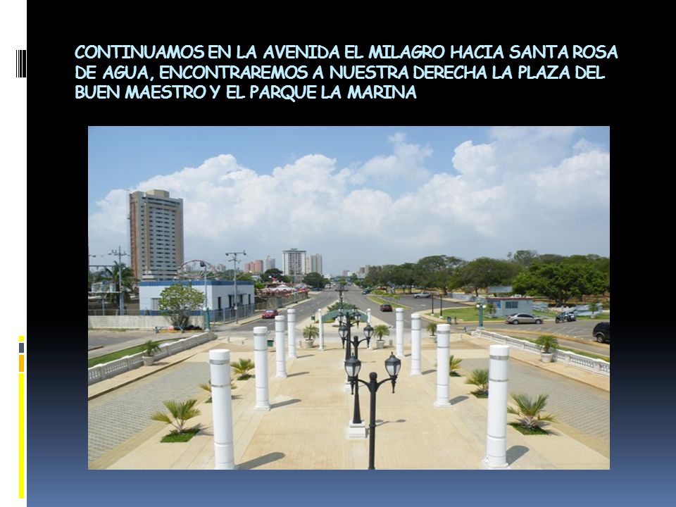 CONTINUAMOS EN LA AVENIDA EL MILAGRO HACIA SANTA ROSA DE AGUA, ENCONTRAREMOS A NUESTRA DERECHA LA PLAZA DEL BUEN MAESTRO Y EL PARQUE LA MARINA