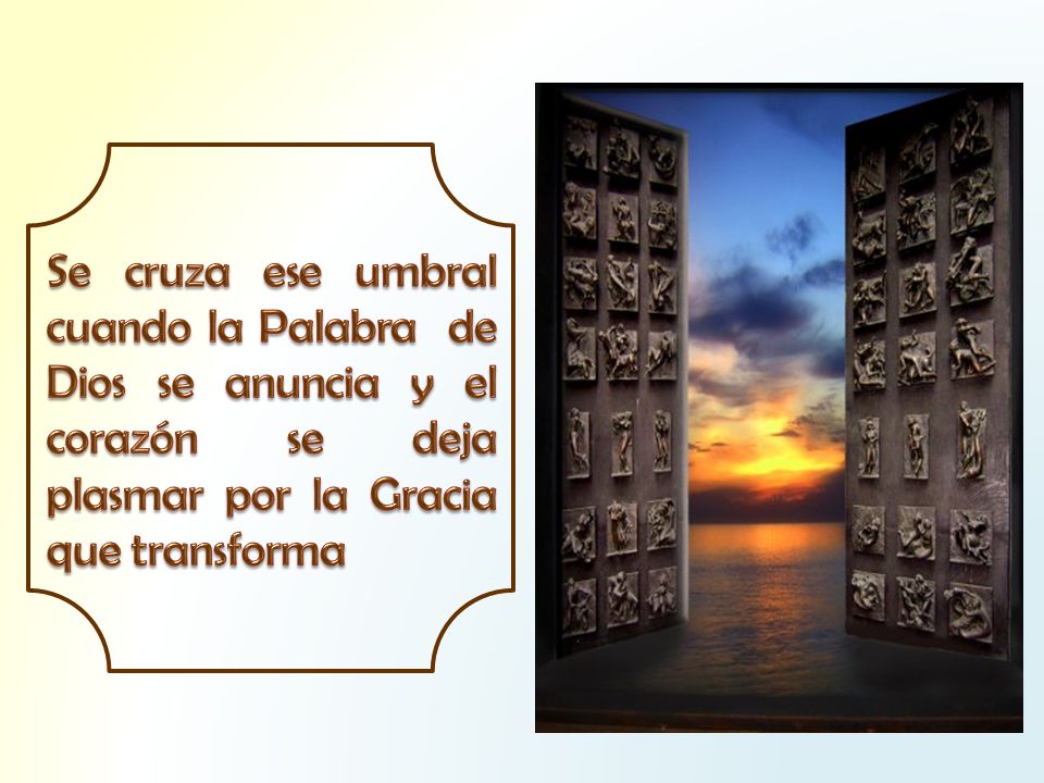 Se cruza ese umbral cuando la Palabra de Dios se anuncia y el corazón se deja plasmar por la Gracia que transforma