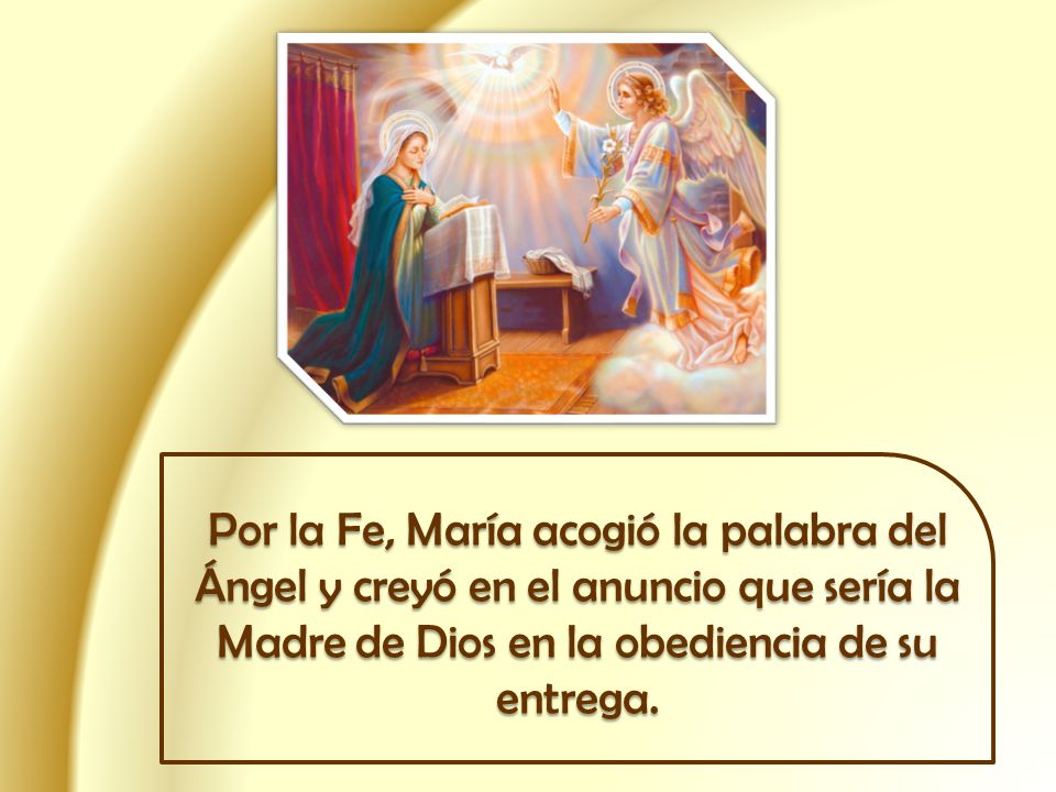 Por la Fe, María acogió la palabra del Ángel y creyó en el anuncio que sería la Madre de Dios en la obediencia de su entrega.