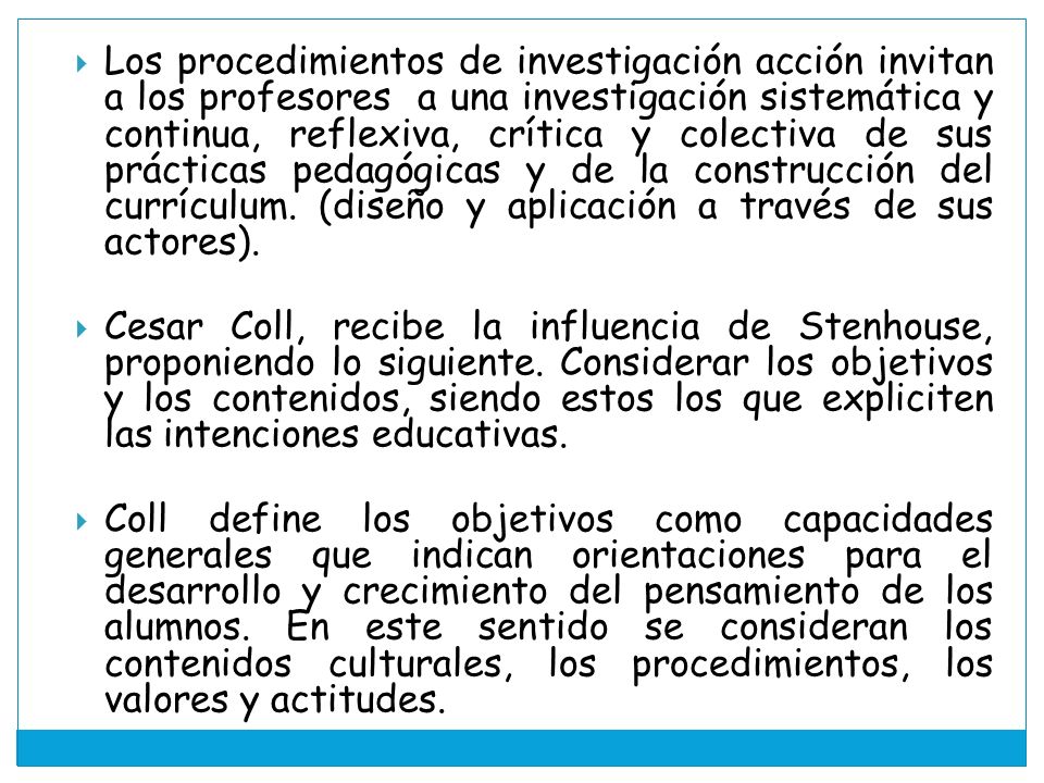 Los procedimientos de investigación acción invitan a los profesores a una investigación sistemática y continua, reflexiva, crítica y colectiva de sus prácticas pedagógicas y de la construcción del currículum. (diseño y aplicación a través de sus actores).