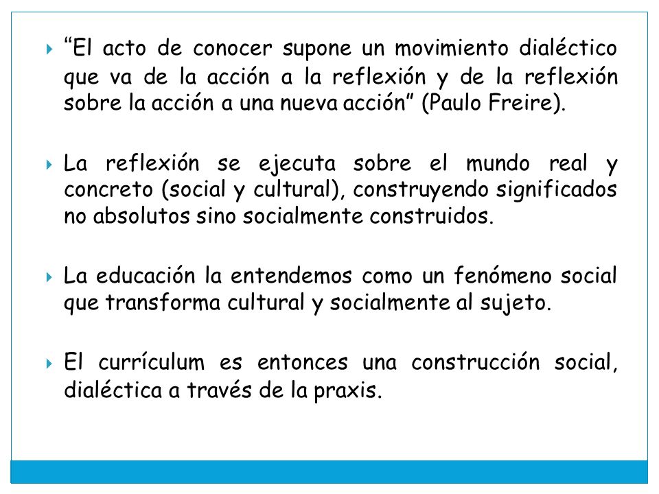 El acto de conocer supone un movimiento dialéctico que va de la acción a la reflexión y de la reflexión sobre la acción a una nueva acción (Paulo Freire).
