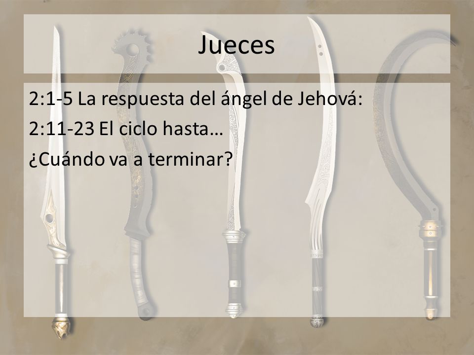 Jueces 2:1-5 La respuesta del ángel de Jehová: 2:11-23 El ciclo hasta… ¿Cuándo va a terminar.