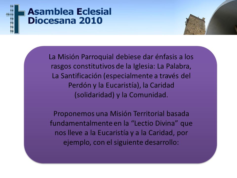 La Misión Parroquial debiese dar énfasis a los rasgos constitutivos de la Iglesia: La Palabra, La Santificación (especialmente a través del Perdón y la Eucaristía), la Caridad (solidaridad) y la Comunidad.