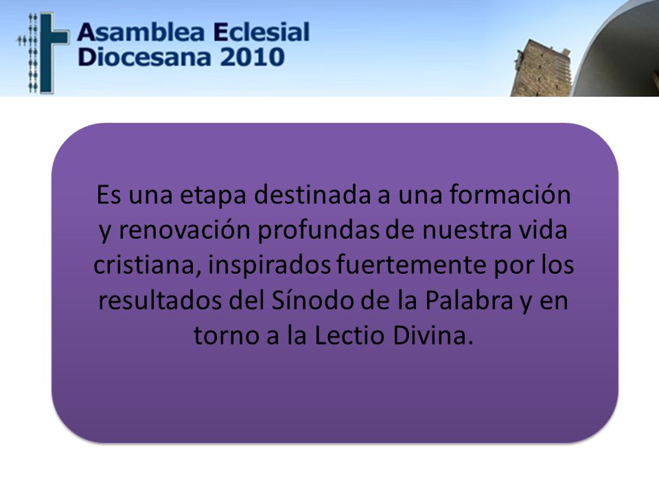 Es una etapa destinada a una formación y renovación profundas de nuestra vida cristiana, inspirados fuertemente por los resultados del Sínodo de la Palabra y en torno a la Lectio Divina.