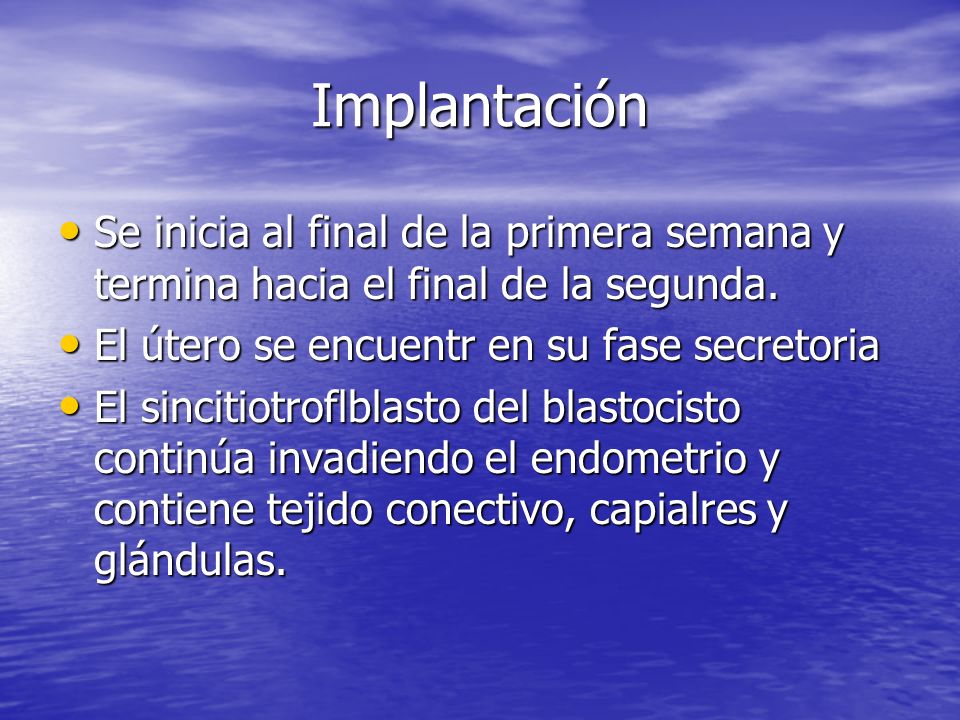 Implantación Se inicia al final de la primera semana y termina hacia el final de la segunda. El útero se encuentr en su fase secretoria.