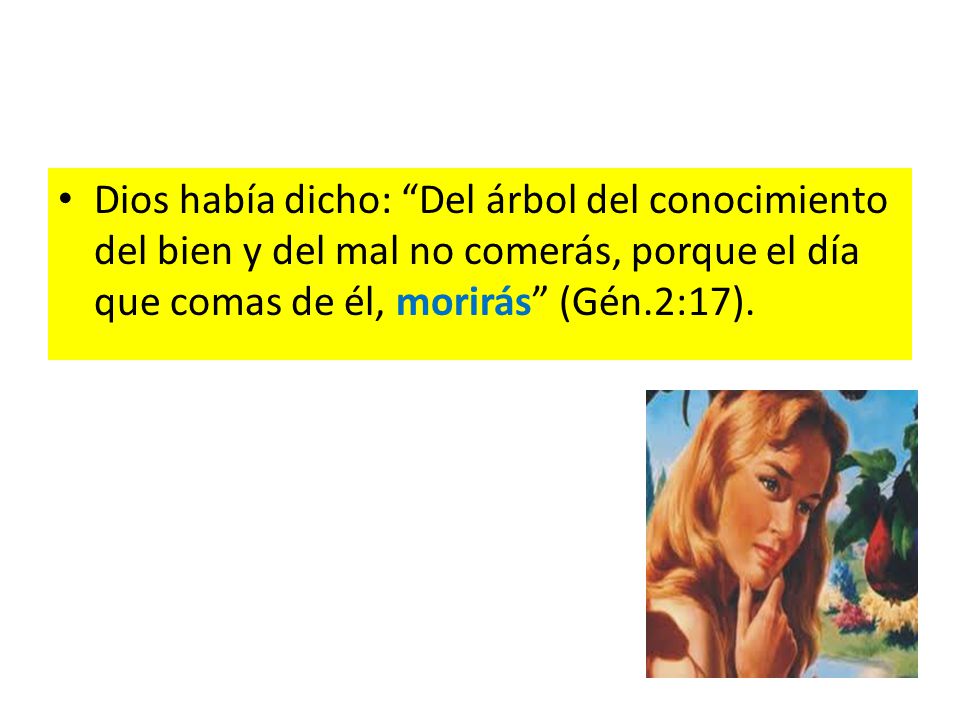 Dios había dicho: Del árbol del conocimiento del bien y del mal no comerás, porque el día que comas de él, morirás (Gén.2:17).