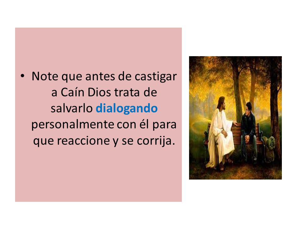 Note que antes de castigar a Caín Dios trata de salvarlo dialogando personalmente con él para que reaccione y se corrija.