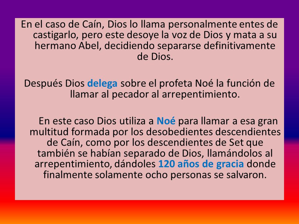 En el caso de Caín, Dios lo llama personalmente entes de castigarlo, pero este desoye la voz de Dios y mata a su hermano Abel, decidiendo separarse definitivamente de Dios.