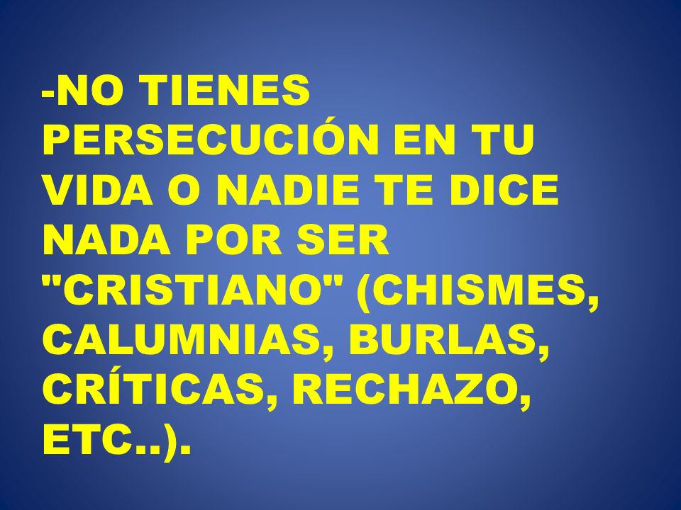 NO TIENES PERSECUCIÓN EN TU VIDA O NADIE TE DICE NADA POR SER CRISTIANO (CHISMES, CALUMNIAS, BURLAS, CRÍTICAS, RECHAZO, ETC..).