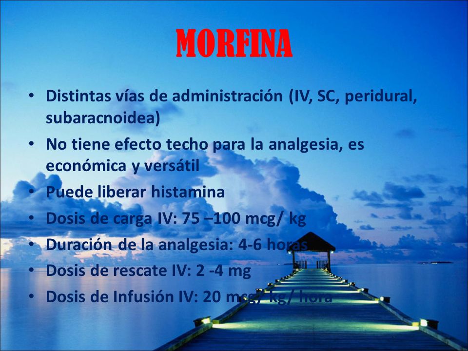 MORFINA Distintas vías de administración (IV, SC, peridural, subaracnoidea) No tiene efecto techo para la analgesia, es económica y versátil.