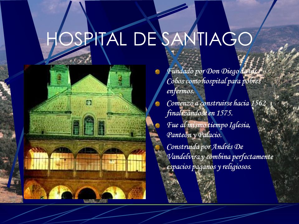 HOSPITAL DE SANTIAGO Fundado por Don Diego de los Cobos como hospital para pobres enfermos. Comenzó a construirse hacia 1562 finalizándose en