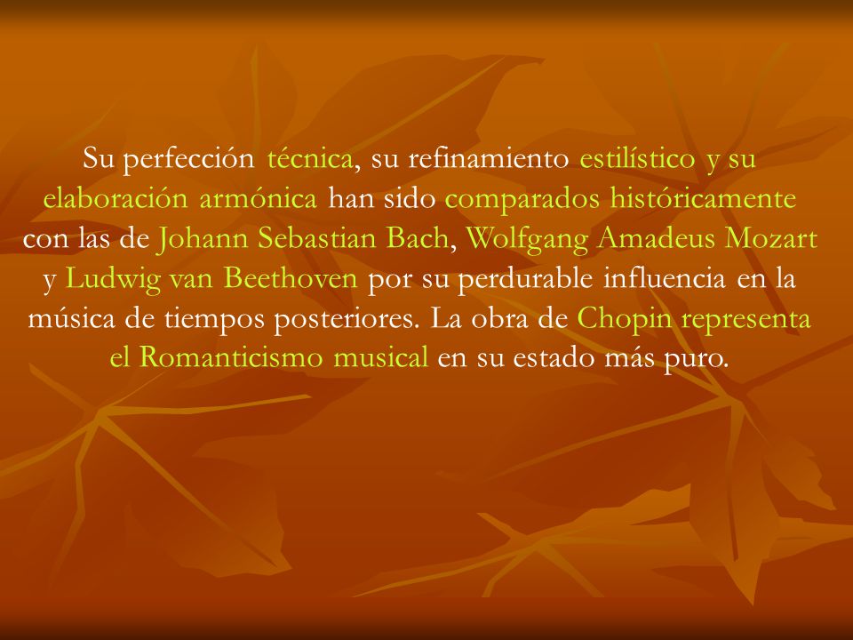 Su perfección técnica, su refinamiento estilístico y su elaboración armónica han sido comparados históricamente con las de Johann Sebastian Bach, Wolfgang Amadeus Mozart y Ludwig van Beethoven por su perdurable influencia en la música de tiempos posteriores.