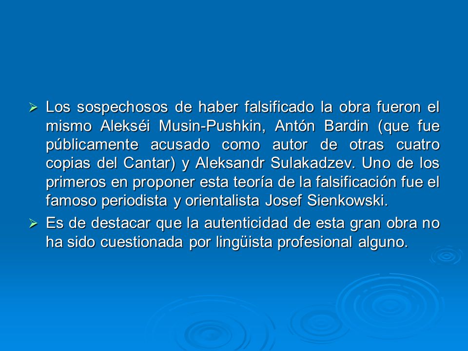Los sospechosos de haber falsificado la obra fueron el mismo Alekséi Musin-Pushkin, Antón Bardin (que fue públicamente acusado como autor de otras cuatro copias del Cantar) y Aleksandr Sulakadzev. Uno de los primeros en proponer esta teoría de la falsificación fue el famoso periodista y orientalista Josef Sienkowski.