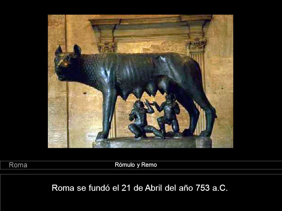 Roma se fundó el 21 de Abril del año 753 a.C.