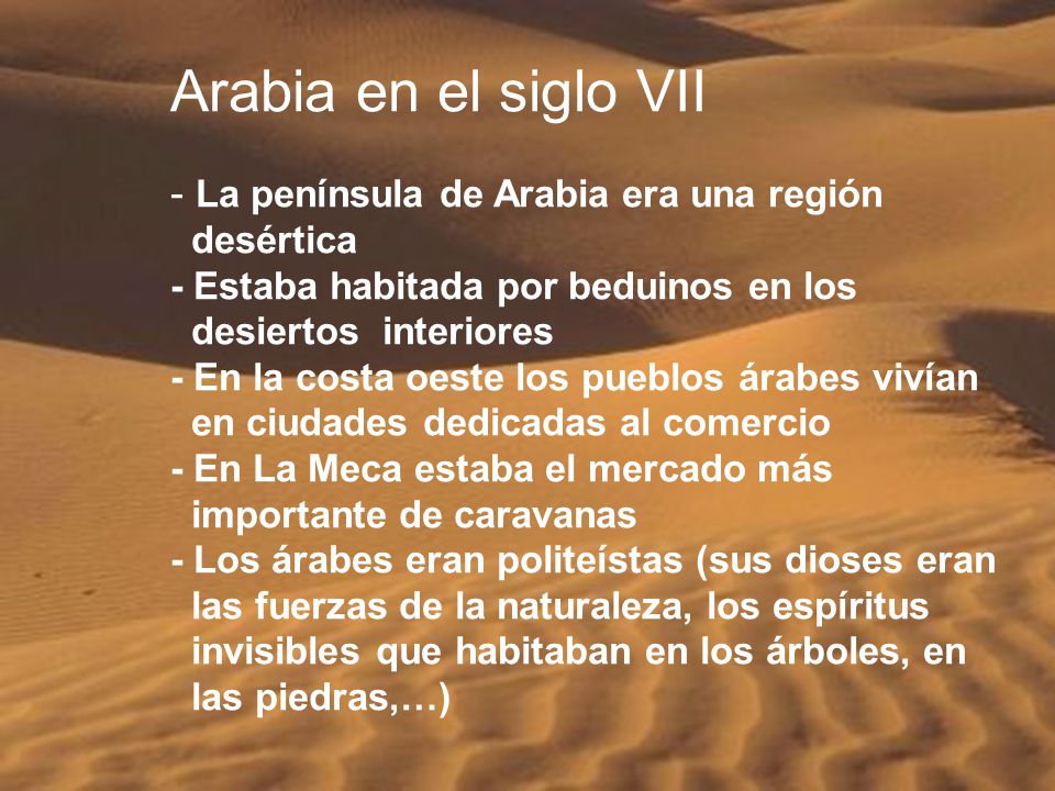 Arabia en el siglo VII - La península de Arabia era una región desértica. - Estaba habitada por beduinos en los desiertos interiores.