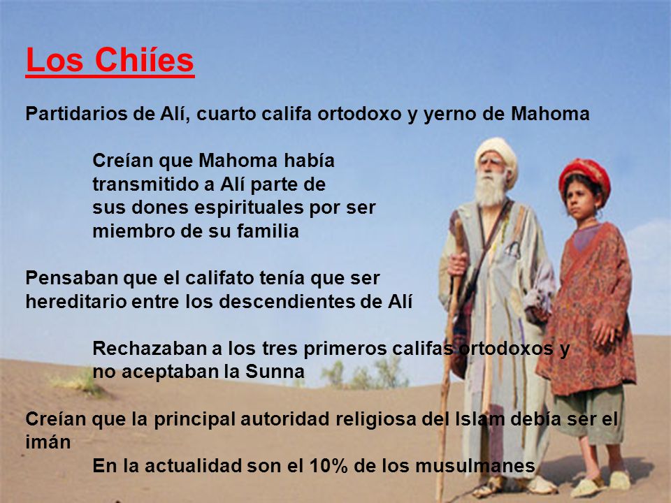 Los Chiíes Partidarios de Alí, cuarto califa ortodoxo y yerno de Mahoma. Creían que Mahoma había. transmitido a Alí parte de.