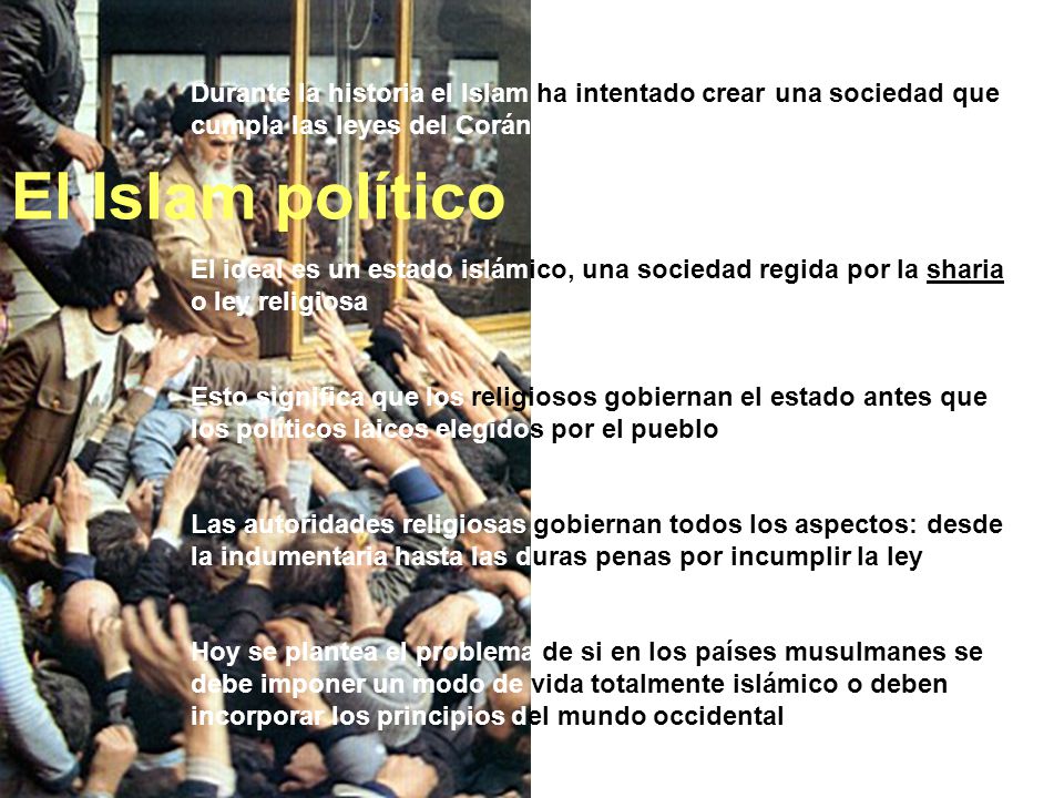El Islam político Durante la historia el Islam ha intentado crear una sociedad que cumpla las leyes del Corán.