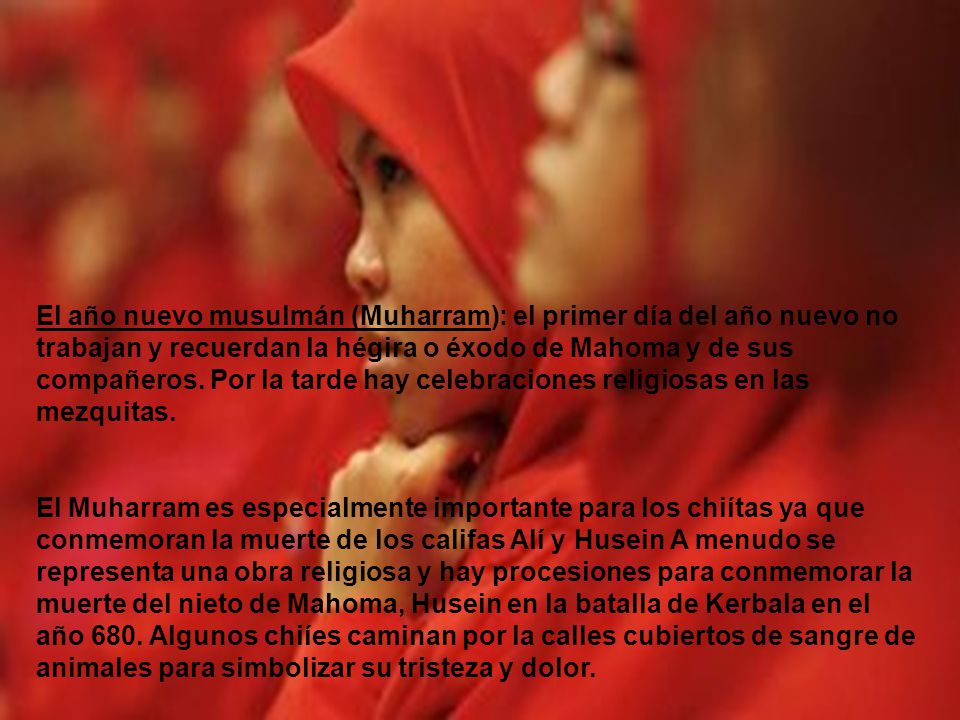 El año nuevo musulmán (Muharram): el primer día del año nuevo no trabajan y recuerdan la hégira o éxodo de Mahoma y de sus compañeros. Por la tarde hay celebraciones religiosas en las mezquitas.