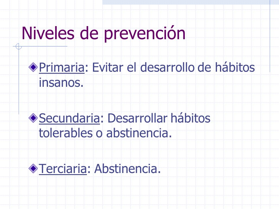 Niveles de prevención Primaria: Evitar el desarrollo de hábitos insanos. Secundaria: Desarrollar hábitos tolerables o abstinencia.
