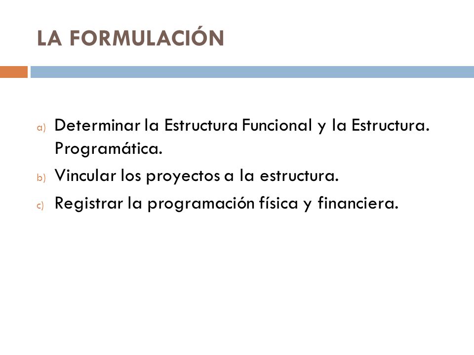 LA FORMULACIÓN Determinar la Estructura Funcional y la Estructura. Programática. Vincular los proyectos a la estructura.