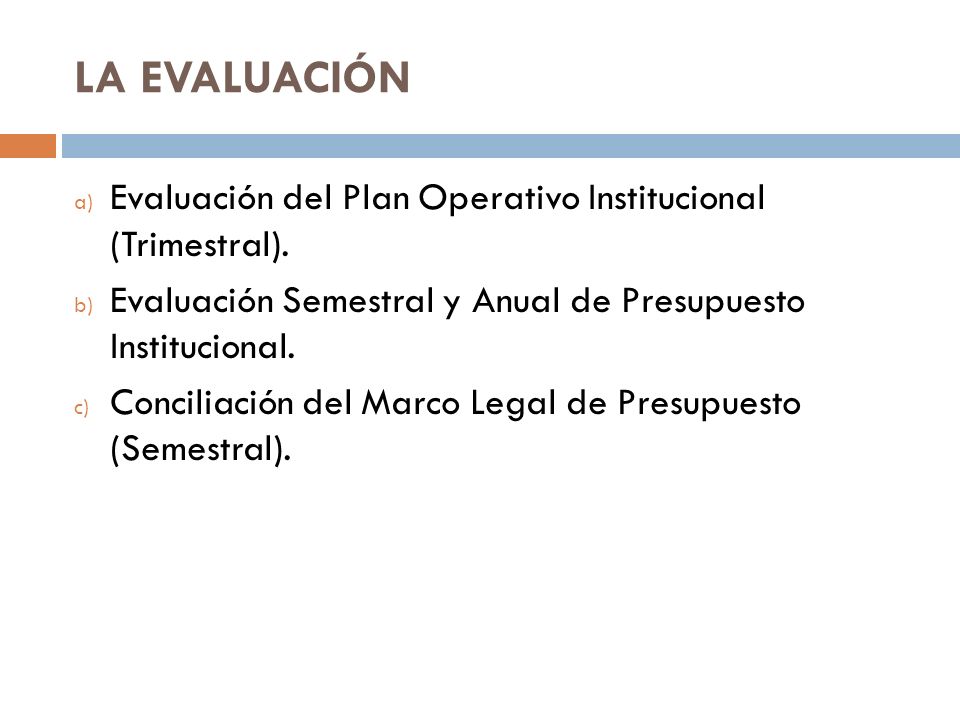 LA EVALUACIÓN Evaluación del Plan Operativo Institucional (Trimestral). Evaluación Semestral y Anual de Presupuesto Institucional.