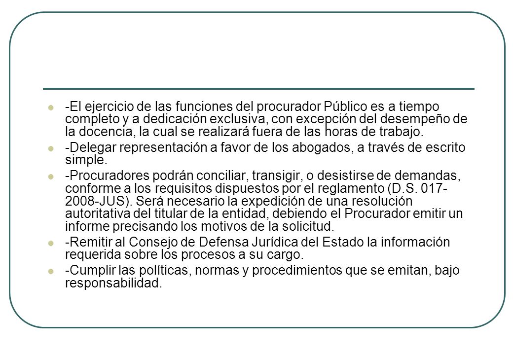 -El ejercicio de las funciones del procurador Público es a tiempo completo y a dedicación exclusiva, con excepción del desempeño de la docencia, la cual se realizará fuera de las horas de trabajo.