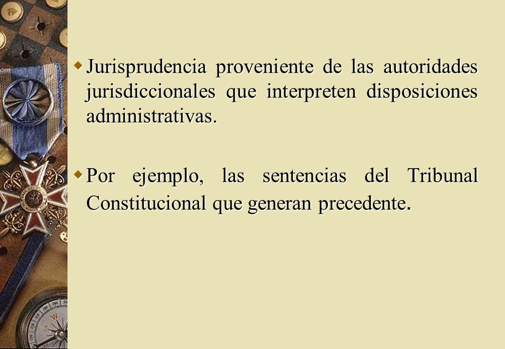 Jurisprudencia proveniente de las autoridades jurisdiccionales que interpreten disposiciones administrativas.