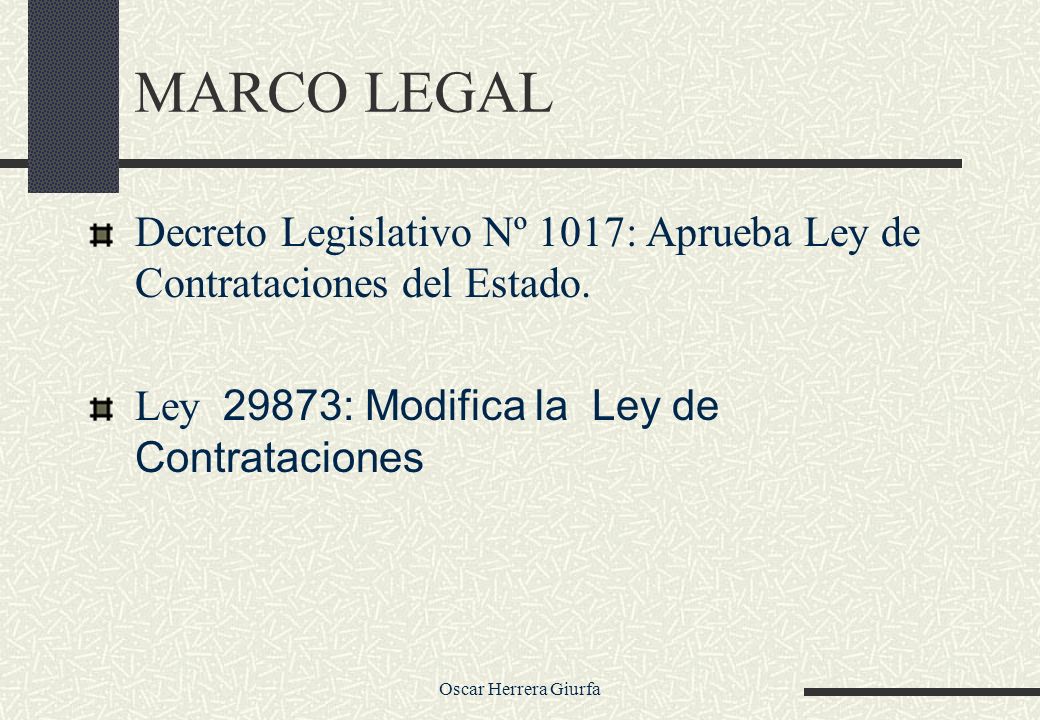 MARCO LEGAL Decreto Legislativo Nº 1017: Aprueba Ley de Contrataciones del Estado. Ley 29873: Modifica la Ley de Contrataciones.