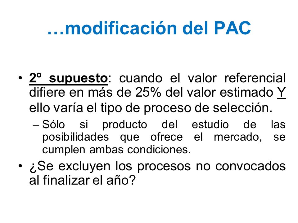 …modificación del PAC 2º supuesto: cuando el valor referencial difiere en más de 25% del valor estimado Y ello varía el tipo de proceso de selección.