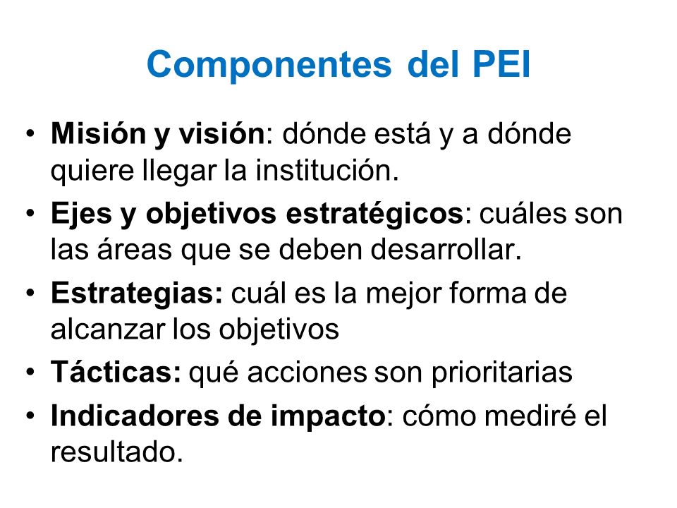 Componentes del PEI Misión y visión: dónde está y a dónde quiere llegar la institución.