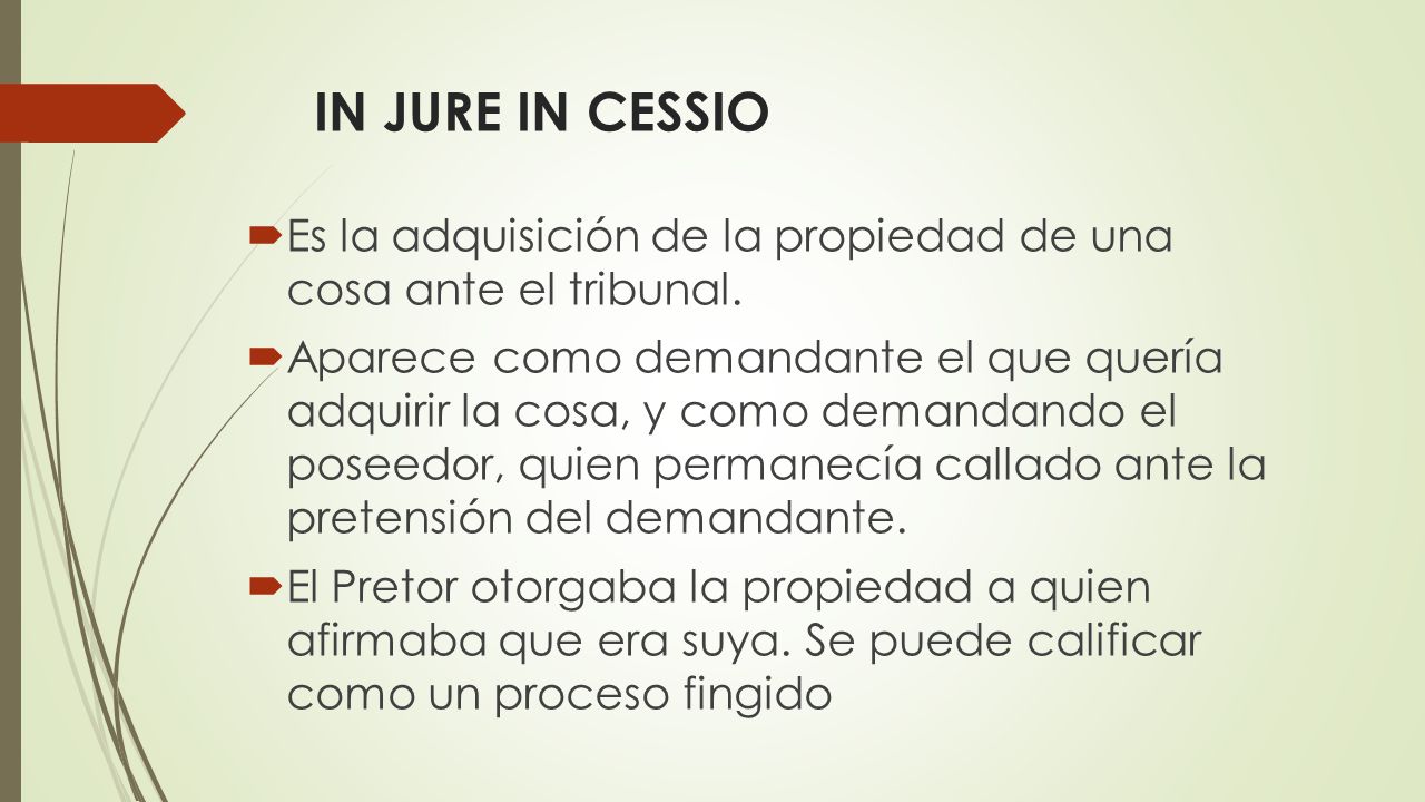 IN JURE IN CESSIO Es la adquisición de la propiedad de una cosa ante el tribunal.