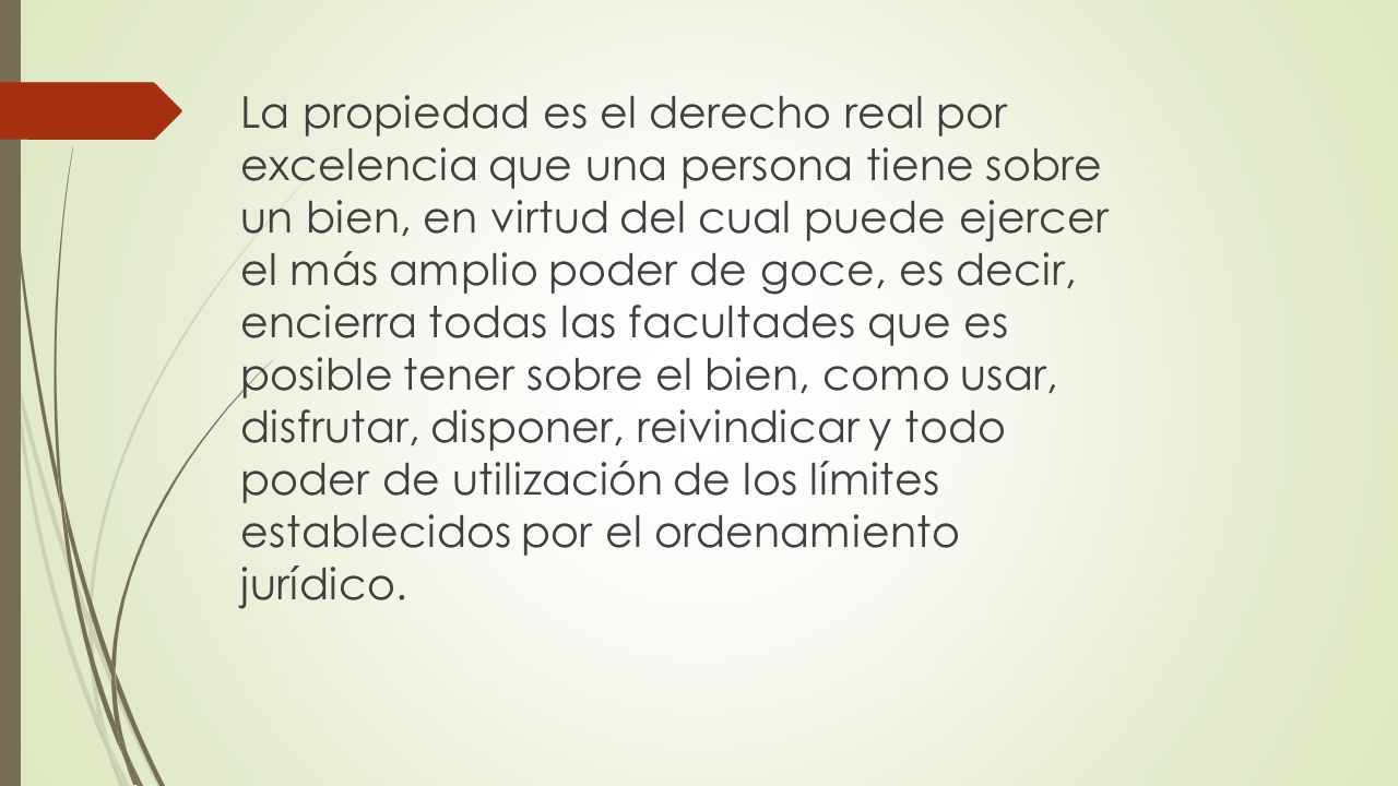 La propiedad es el derecho real por excelencia que una persona tiene sobre un bien, en virtud del cual puede ejercer el más amplio poder de goce, es decir, encierra todas las facultades que es posible tener sobre el bien, como usar, disfrutar, disponer, reivindicar y todo poder de utilización de los límites establecidos por el ordenamiento jurídico.