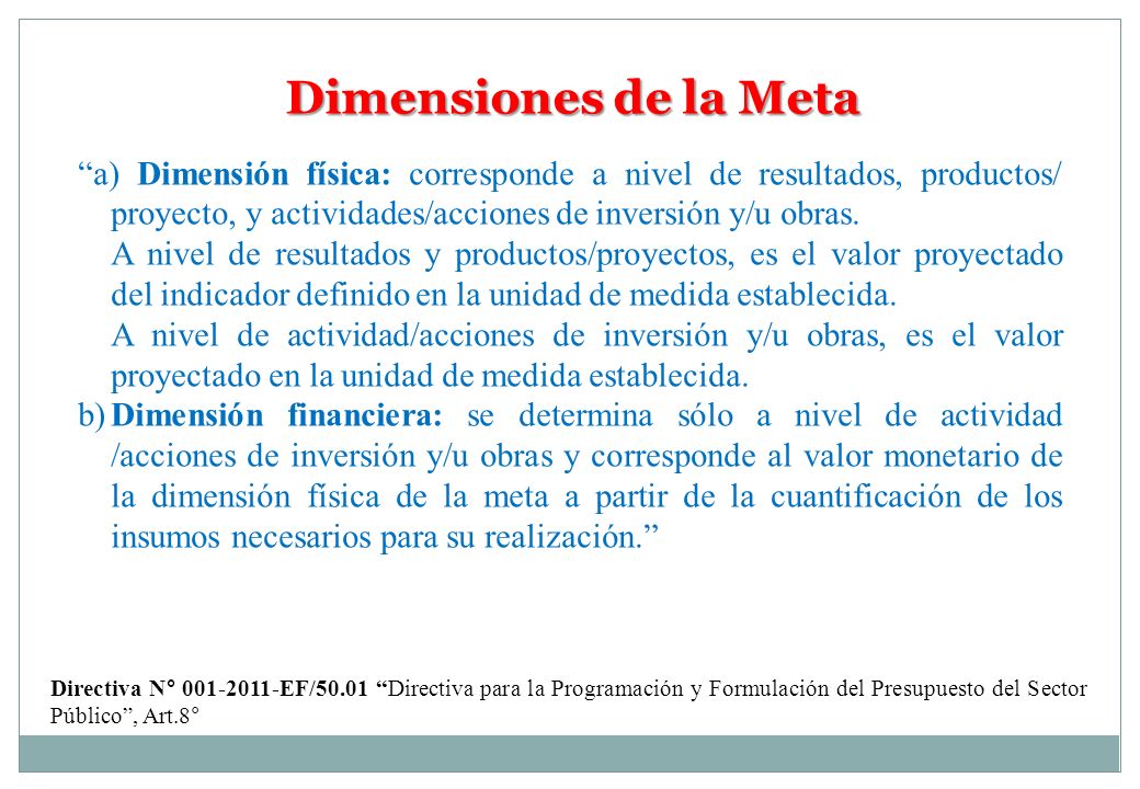 Dimensiones de la Meta a) Dimensión física: corresponde a nivel de resultados, productos/ proyecto, y actividades/acciones de inversión y/u obras.