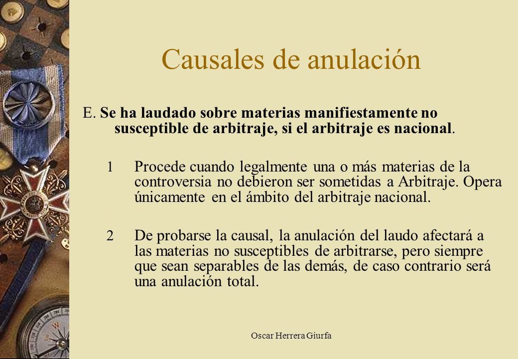 Causales de anulación E. Se ha laudado sobre materias manifiestamente no susceptible de arbitraje, si el arbitraje es nacional.