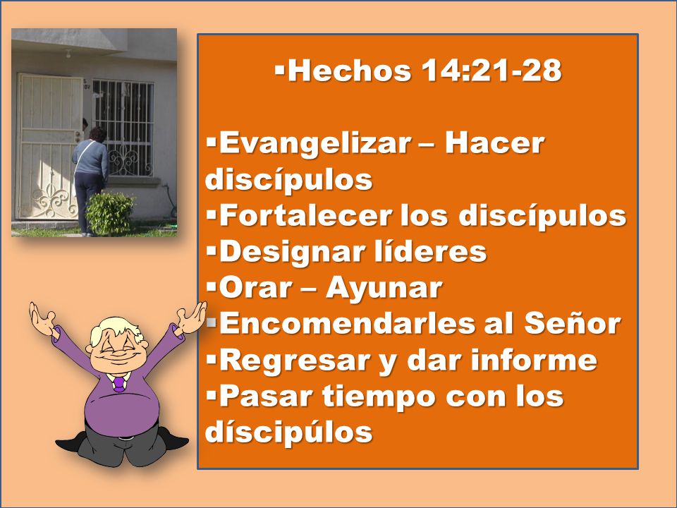 Hechos 14:21-28 Evangelizar – Hacer discípulos. Fortalecer los discípulos. Designar líderes. Orar – Ayunar.