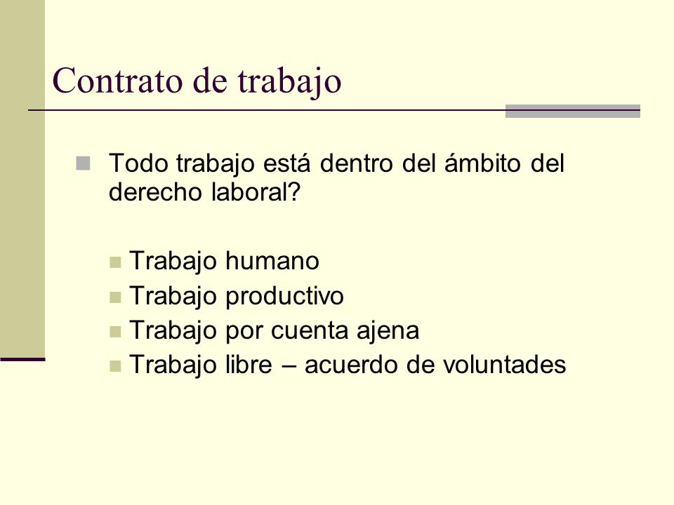 Contrato de trabajo Todo trabajo está dentro del ámbito del derecho laboral Trabajo humano. Trabajo productivo.