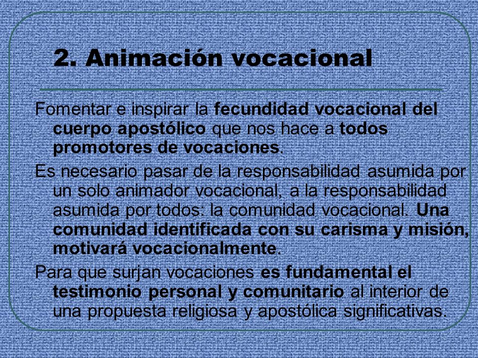 2. Animación vocacional Fomentar e inspirar la fecundidad vocacional del cuerpo apostólico que nos hace a todos promotores de vocaciones.