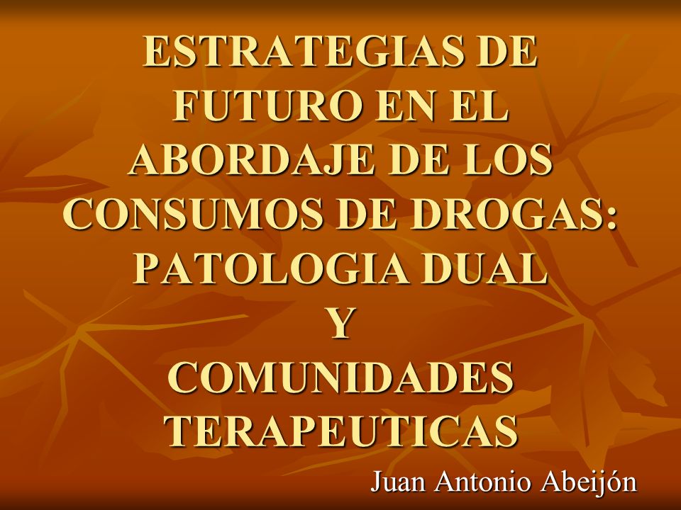 ESTRATEGIAS DE FUTURO EN EL ABORDAJE DE LOS CONSUMOS DE DROGAS: PATOLOGIA DUAL Y COMUNIDADES TERAPEUTICAS