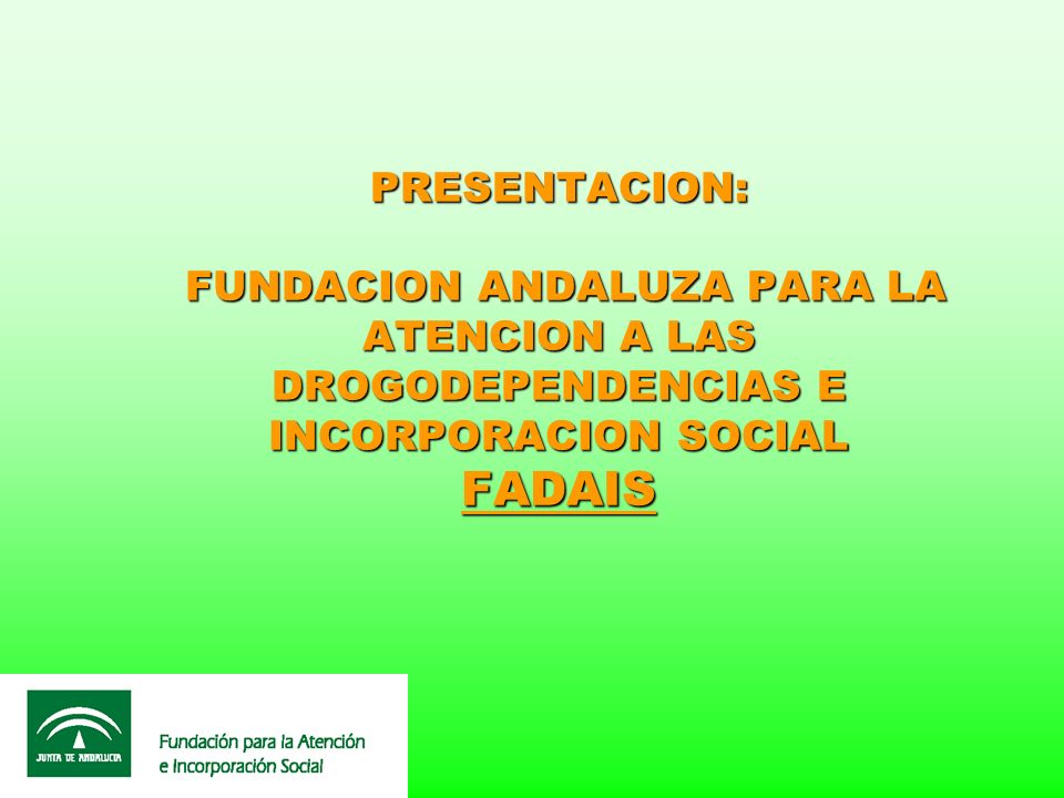 PRESENTACION: FUNDACION ANDALUZA PARA LA ATENCION A LAS DROGODEPENDENCIAS E INCORPORACION SOCIAL FADAIS