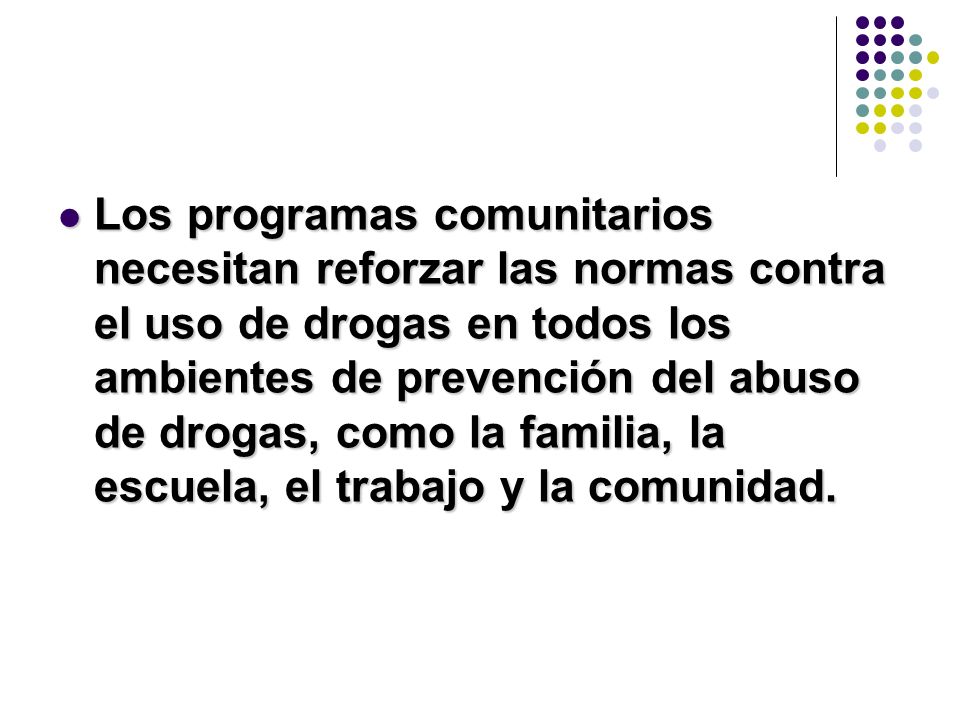 Los programas comunitarios necesitan reforzar las normas contra el uso de drogas en todos los ambientes de prevención del abuso de drogas, como la familia, la escuela, el trabajo y la comunidad.