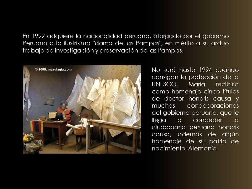 En 1992 adquiere la nacionalidad peruana, otorgado por el gobierno Peruano a la ilustrísima dama de las Pampas , en mérito a su arduo trabajo de investigación y preservación de las Pampas.