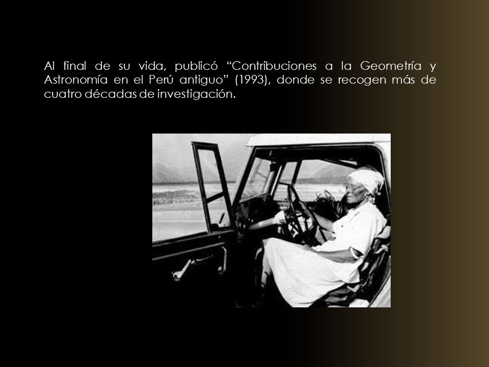 Al final de su vida, publicó Contribuciones a la Geometría y Astronomía en el Perú antiguo (1993), donde se recogen más de cuatro décadas de investigación.