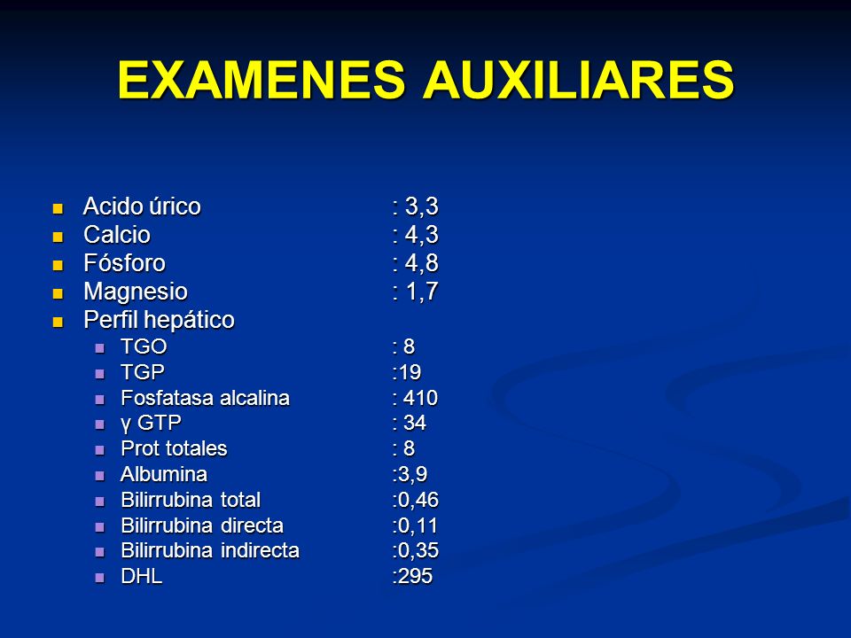 EXAMENES AUXILIARES Acido úrico : 3,3 Calcio : 4,3 Fósforo : 4,8