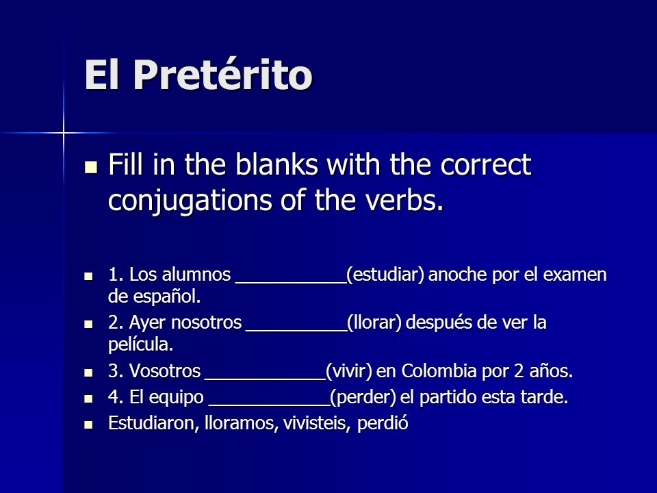 El Pretérito Fill in the blanks with the correct conjugations of the verbs. 1. Los alumnos ___________(estudiar) anoche por el examen de español.