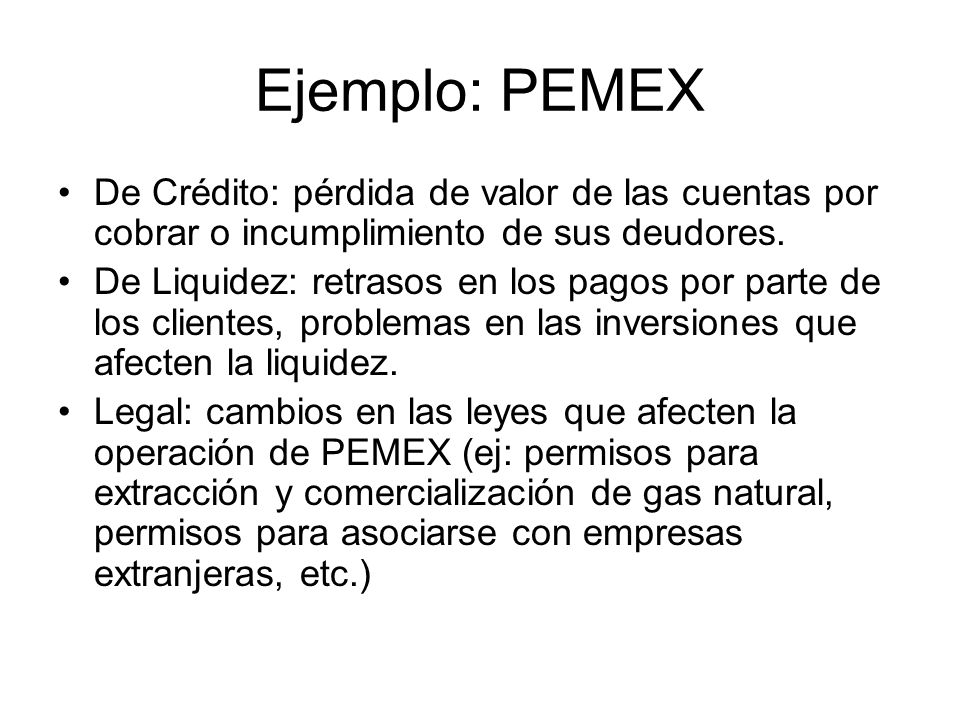 Ejemplo: PEMEX De Crédito: pérdida de valor de las cuentas por cobrar o incumplimiento de sus deudores.