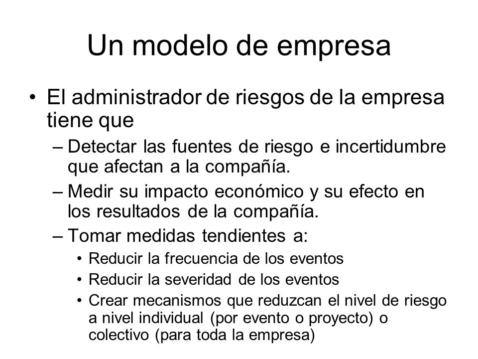 Un modelo de empresa El administrador de riesgos de la empresa tiene que. Detectar las fuentes de riesgo e incertidumbre que afectan a la compañía.