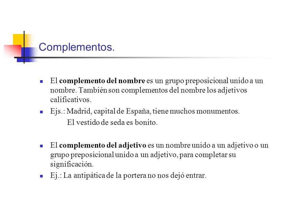 Complementos. El complemento del nombre es un grupo preposicional unido a un nombre. También son complementos del nombre los adjetivos calificativos.