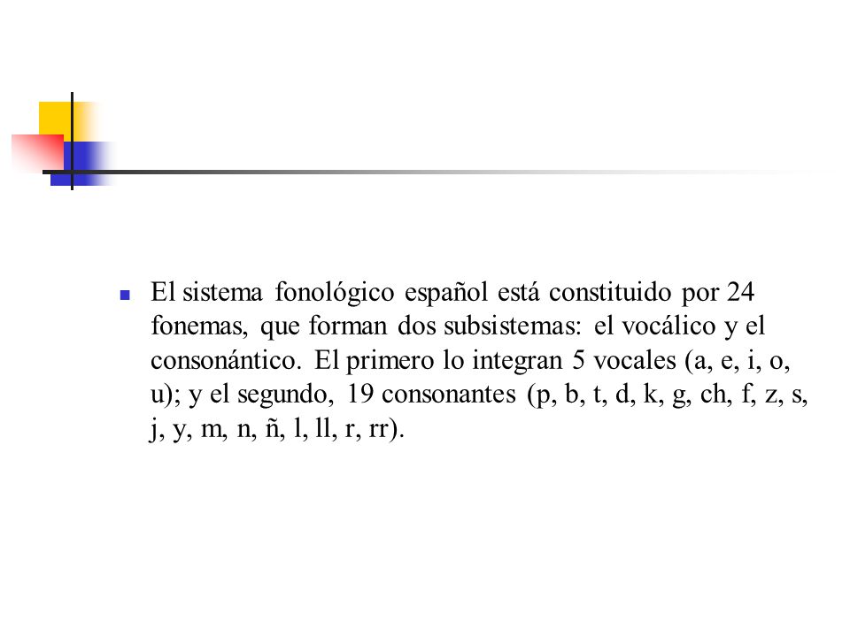 El sistema fonológico español está constituido por 24 fonemas, que forman dos subsistemas: el vocálico y el consonántico.